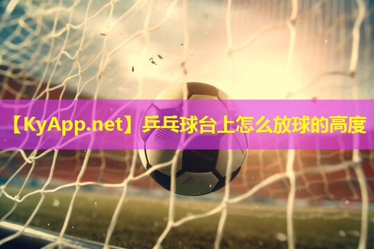 乒乓球台上怎么放球的高度 乒乓球台上怎么放球的高度