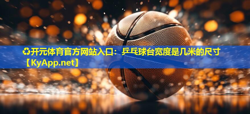 乒乓球台宽度是几米的尺寸 乒乓球台宽度是几米的尺寸