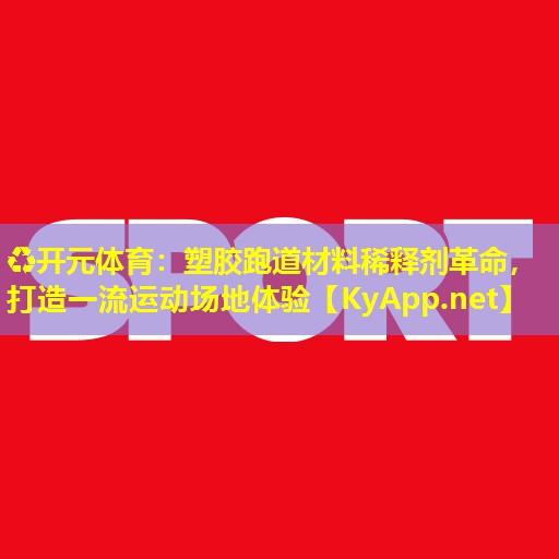 塑胶跑道材料稀释剂革命，打造一流运动场地体验