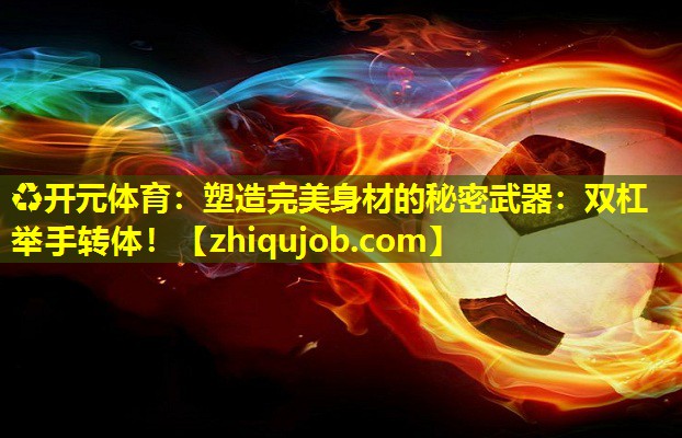 塑造完美身材的秘密武器:双杠举手转体! 塑造完美身材的秘密武器:双杠举手转体!