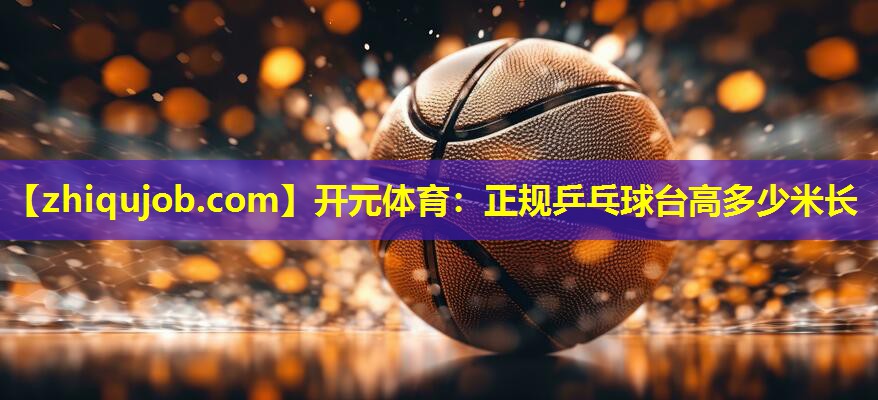 正规乒乓球台高多少米长 正规乒乓球台高多少米长