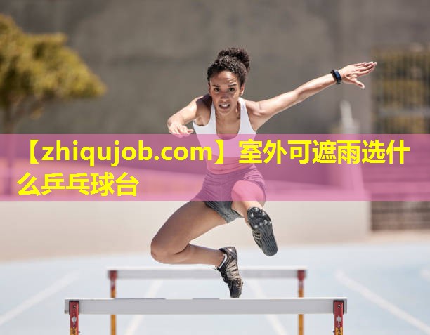 室外可遮雨选什么乒乓球台 室外可遮雨选什么乒乓球台