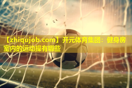 健身房室内的运动操有哪些 健身房室内的运动操有哪些