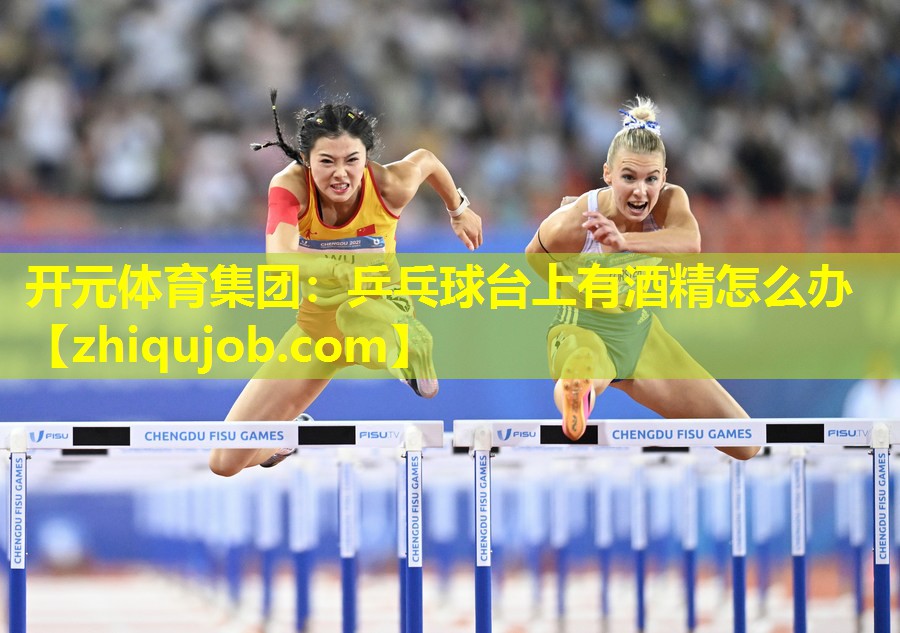 乒乓球台上有酒精怎么办 乒乓球台上有酒精怎么办