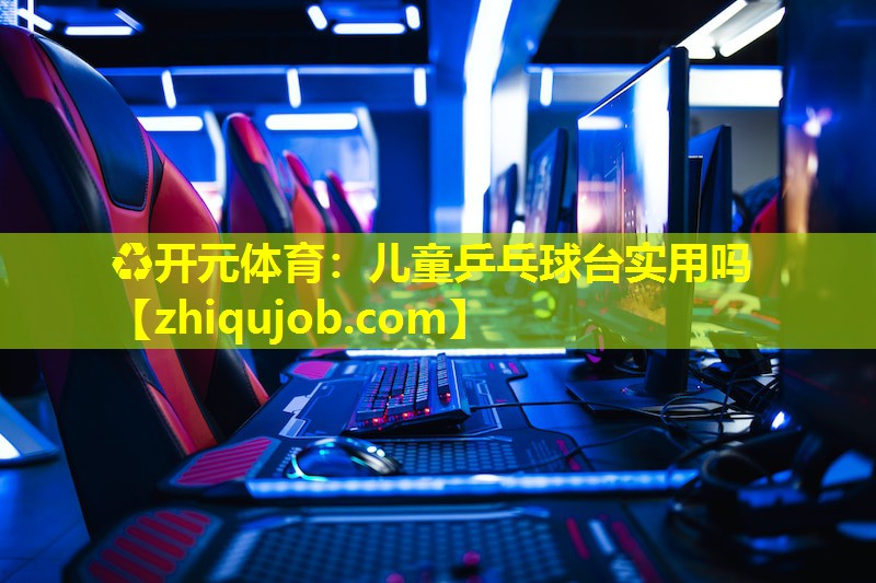 儿童乒乓球台实用吗 儿童乒乓球台实用吗