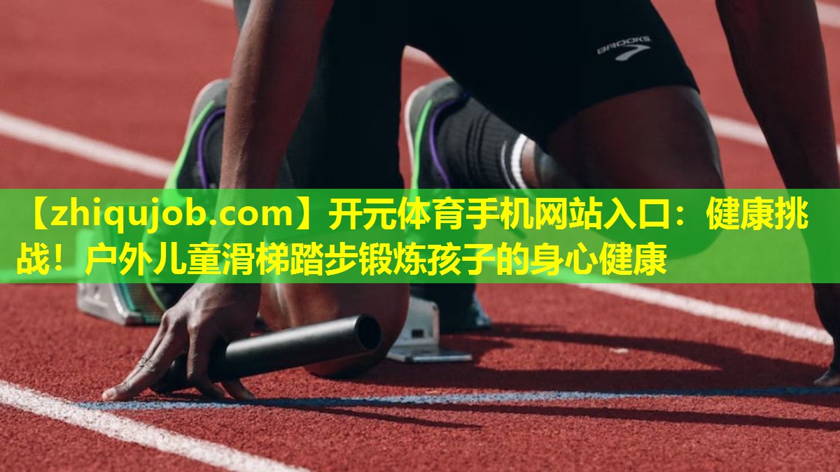 健康挑战!户外儿童滑梯踏步锻炼孩子的身心健康 健康挑战!户外儿童滑梯踏步锻炼孩子的身心健康