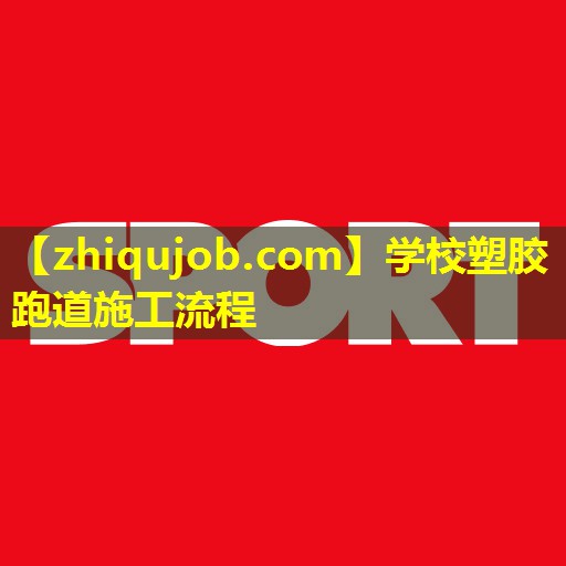 学校塑胶跑道施工流程 学校塑胶跑道施工流程