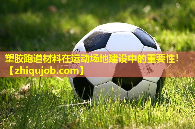 塑胶跑道材料在运动场地建设中的重要性! 塑胶跑道材料在运动场地建设中的重要性!