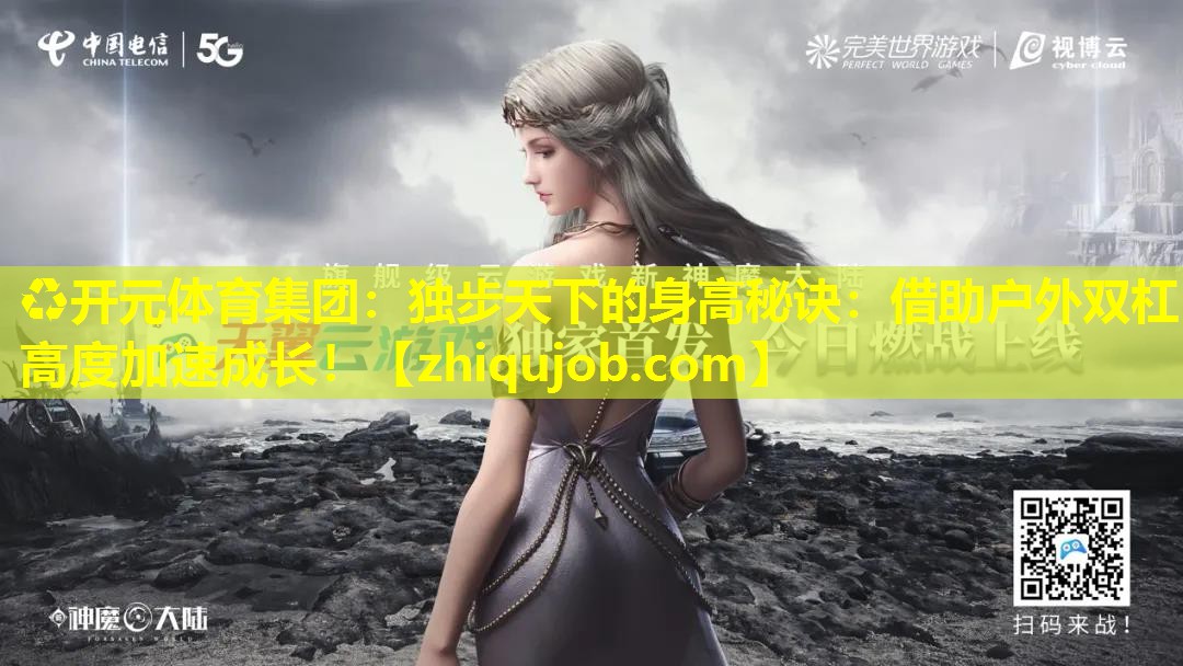 独步天下的身高秘诀:借助户外双杠高度加速成长! 独步天下的身高秘诀:借助户外双杠高度加速成长!
