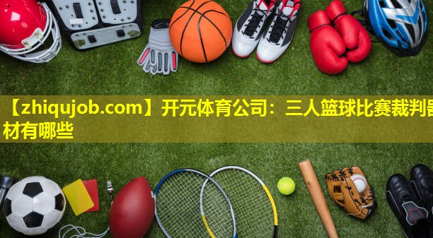 三人篮球比赛裁判器材有哪些 三人篮球比赛裁判器材有哪些