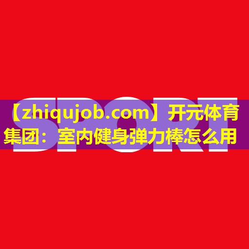 室内健身弹力棒怎么用 室内健身弹力棒怎么用