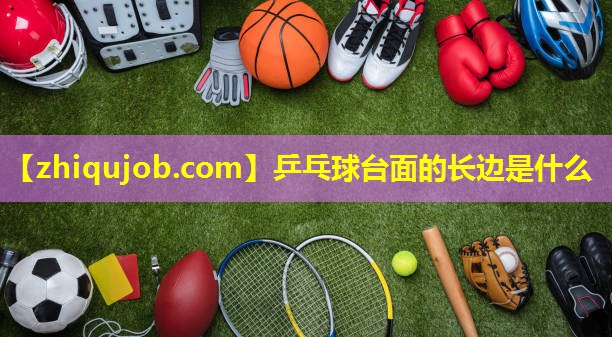 乒乓球台面的长边是什么 乒乓球台面的长边是什么