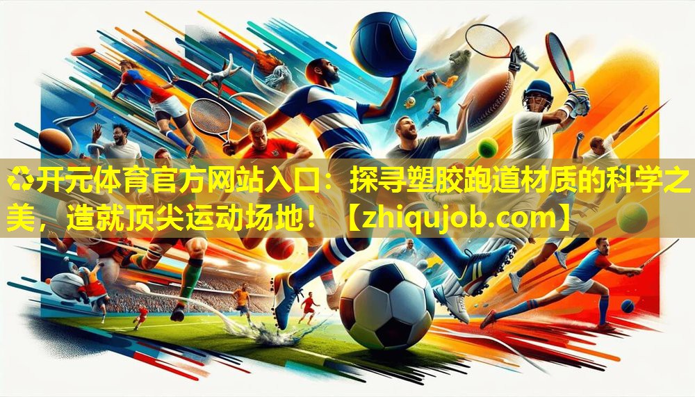 探寻塑胶跑道材质的科学之美,造就顶尖运动场地! 探寻塑胶跑道材质的科学之美,造就顶尖运动场地!