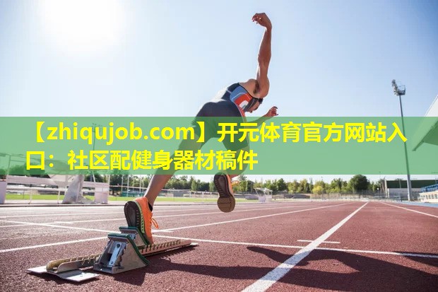 社区配健身器材稿件 社区配健身器材稿件