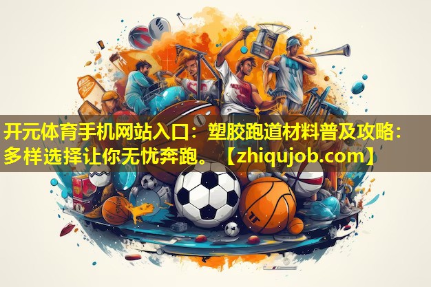 塑胶跑道材料普及攻略:多样选择让你无忧奔跑。 塑胶跑道材料普及攻略:多样选择让你无忧奔跑。