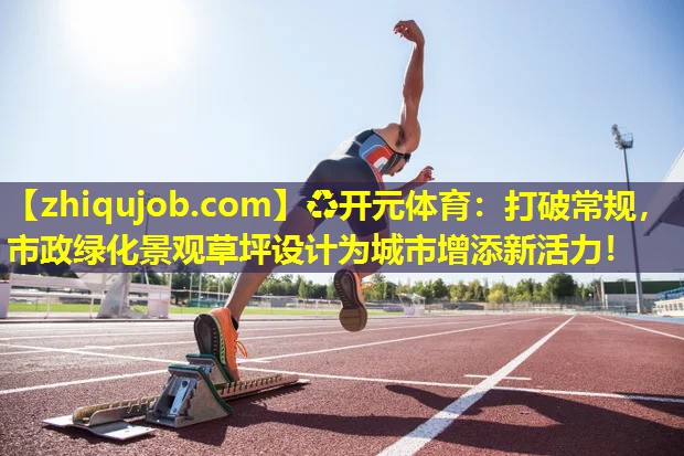 打破常规,市政绿化景观草坪设计为城市增添新活力! 打破常规,市政绿化景观草坪设计为城市增添新活力!