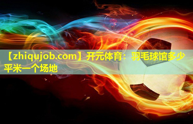 羽毛球馆多少平米一个场地 羽毛球馆多少平米一个场地